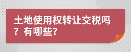 土地使用权转让交税吗？有哪些？