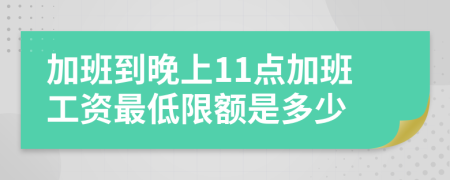 加班到晚上11点加班工资最低限额是多少