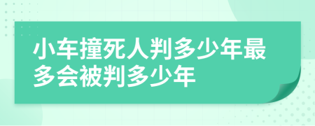 小车撞死人判多少年最多会被判多少年