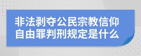 非法剥夺公民宗教信仰自由罪判刑规定是什么