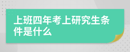 上班四年考上研究生条件是什么