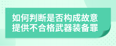 如何判断是否构成故意提供不合格武器装备罪