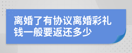 离婚了有协议离婚彩礼钱一般要返还多少