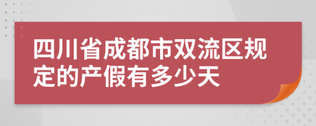 四川省成都市双流区规定的产假有多少天