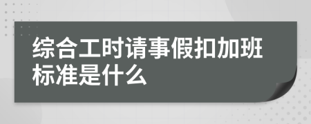 综合工时请事假扣加班标准是什么