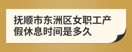 抚顺市东洲区女职工产假休息时间是多久