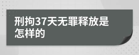 刑拘37天无罪释放是怎样的