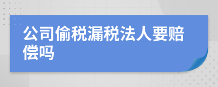 公司偷税漏税法人要赔偿吗