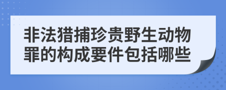 非法猎捕珍贵野生动物罪的构成要件包括哪些