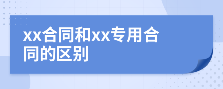 xx合同和xx专用合同的区别