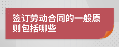 签订劳动合同的一般原则包括哪些