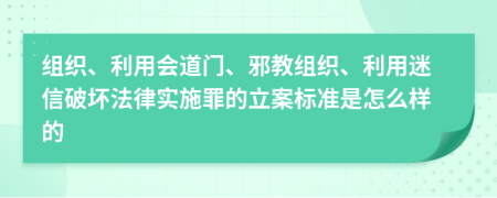 组织、利用会道门、邪教组织、利用迷信破坏法律实施罪的立案标准是怎么样的