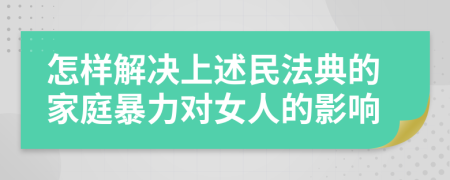 怎样解决上述民法典的家庭暴力对女人的影响