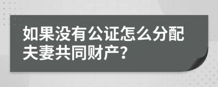 如果没有公证怎么分配夫妻共同财产？