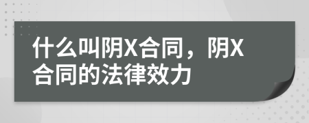 什么叫阴X合同，阴X合同的法律效力