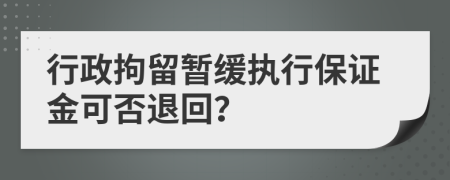 行政拘留暂缓执行保证金可否退回？