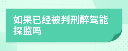 如果已经被判刑醉驾能探监吗