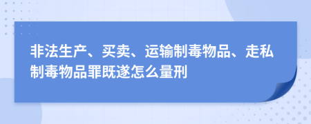 非法生产、买卖、运输制毒物品、走私制毒物品罪既遂怎么量刑