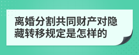 离婚分割共同财产对隐藏转移规定是怎样的