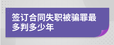 签订合同失职被骗罪最多判多少年