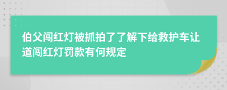 伯父闯红灯被抓拍了了解下给救护车让道闯红灯罚款有何规定