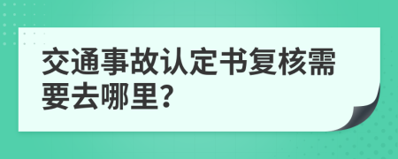 交通事故认定书复核需要去哪里？