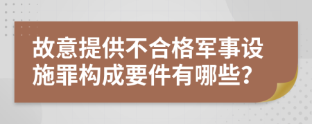 故意提供不合格军事设施罪构成要件有哪些？