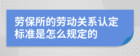 劳保所的劳动关系认定标准是怎么规定的