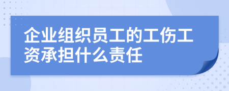 企业组织员工的工伤工资承担什么责任