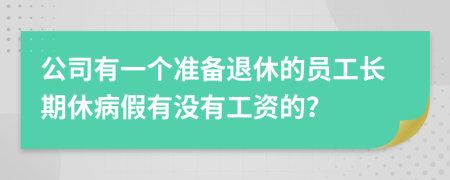 公司有一个准备退休的员工长期休病假有没有工资的？