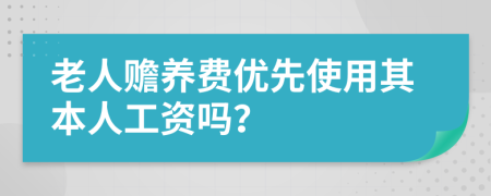 老人赡养费优先使用其本人工资吗？