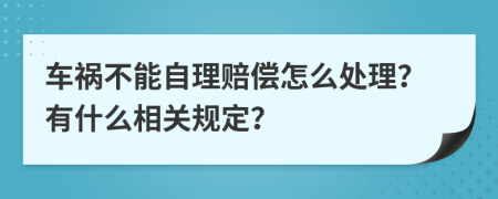 车祸不能自理赔偿怎么处理？有什么相关规定？