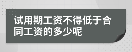 试用期工资不得低于合同工资的多少呢