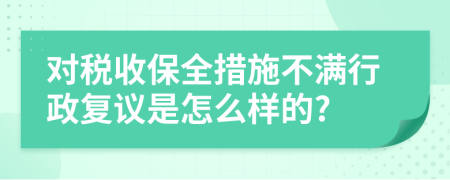 对税收保全措施不满行政复议是怎么样的?