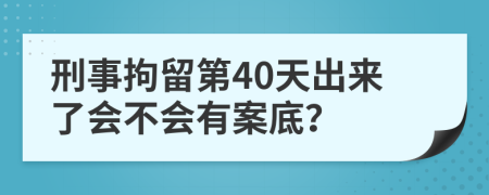 刑事拘留第40天出来了会不会有案底？