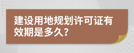 建设用地规划许可证有效期是多久？