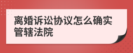 离婚诉讼协议怎么确实管辖法院