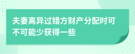 夫妻离异过错方财产分配时可不可能少获得一些