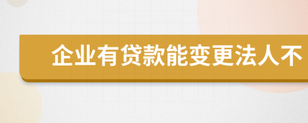 企业有贷款能变更法人不