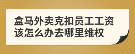 盒马外卖克扣员工工资该怎么办去哪里维权