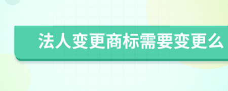 法人变更商标需要变更么