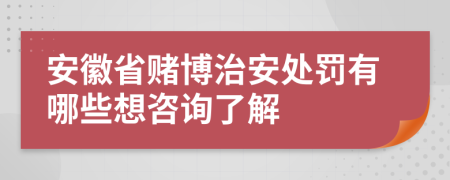 安徽省赌博治安处罚有哪些想咨询了解