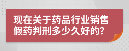 现在关于药品行业销售假药判刑多少久好的？