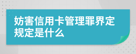 妨害信用卡管理罪界定规定是什么