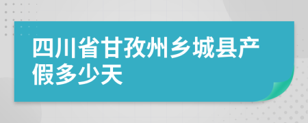 四川省甘孜州乡城县产假多少天