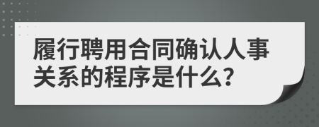 履行聘用合同确认人事关系的程序是什么？