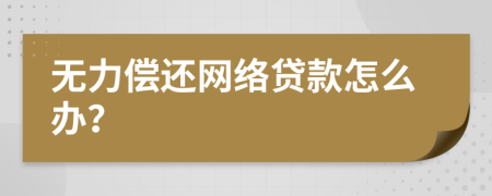 无力偿还网络贷款怎么办？