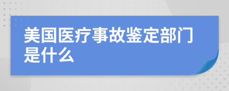 美国医疗事故鉴定部门是什么