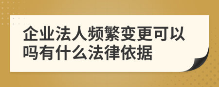 企业法人频繁变更可以吗有什么法律依据