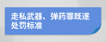 走私武器、弹药罪既遂处罚标准